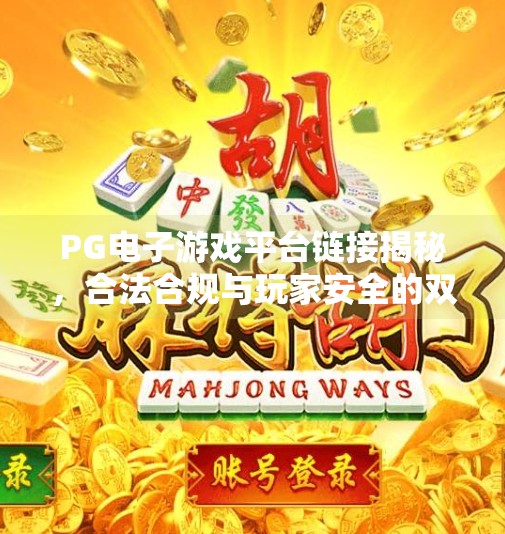 PG电子游戏平台链接揭秘,合法合规与玩家安全的双重保障,PG电子游戏平台链接 PG电子游戏平台链接揭秘,合法合规与玩家安全的双重保障,PG电子游戏平台链接
