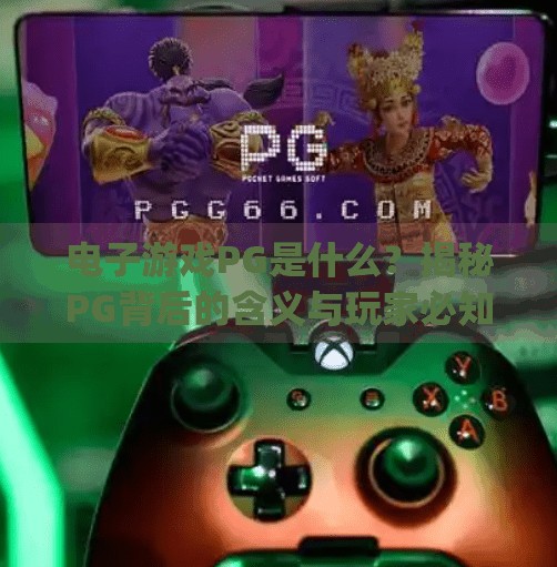 电子游戏PG是什么？揭秘PG背后的含义与玩家必知的分级秘密,电子游戏pg是什么