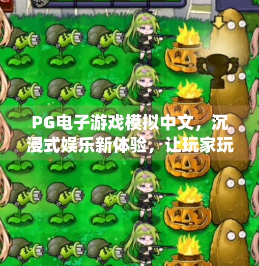 PG电子游戏模拟中文,沉浸式娱乐新体验,让玩家玩得更懂!pg电子游戏模拟中文 PG电子游戏模拟中文,沉浸式娱乐新体验,让玩家玩得更懂!pg电子游戏模拟中文