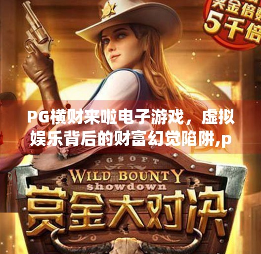 PG横财来啦电子游戏,虚拟娱乐背后的财富幻觉陷阱,pg横财来啦电子游戏 PG横财来啦电子游戏,虚拟娱乐背后的财富幻觉陷阱,pg横财来啦电子游戏