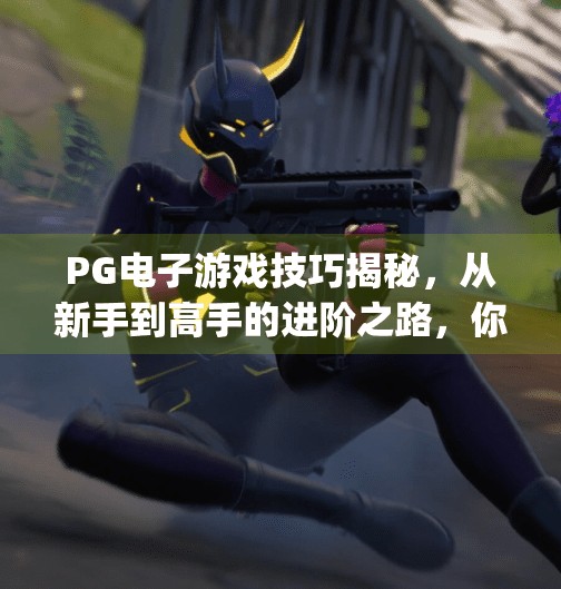 PG电子游戏技巧揭秘，从新手到高手的进阶之路，你真的了解这些隐藏玩法吗？pg电子游戏技巧揭秘