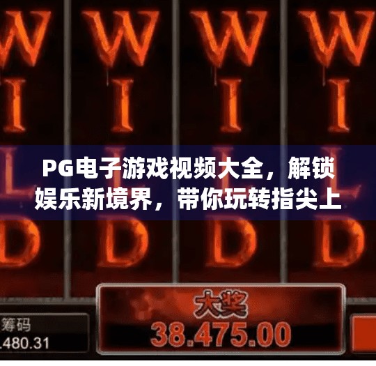 PG电子游戏视频大全，解锁娱乐新境界，带你玩转指尖上的激情世界！pg电子游戏视频大全