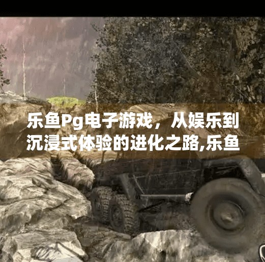 乐鱼Pg电子游戏,从娱乐到沉浸式体验的进化之路,乐鱼Pg电子游戏 乐鱼Pg电子游戏,从娱乐到沉浸式体验的进化之路,乐鱼Pg电子游戏