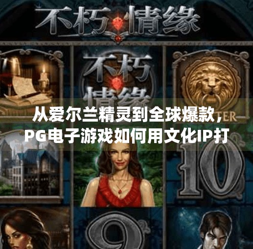 从爱尔兰精灵到全球爆款,PG电子游戏如何用文化IP打造沉浸式娱乐新生态?电子游戏pg爱尔兰精灵 从爱尔兰精灵到全球爆款,PG电子游戏如何用文化IP打造沉浸式娱乐新生态?电子游戏pg爱尔兰精灵