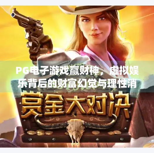 PG电子游戏赢财神，虚拟娱乐背后的财富幻觉与理性消费指南,pg电子游戏赢财神