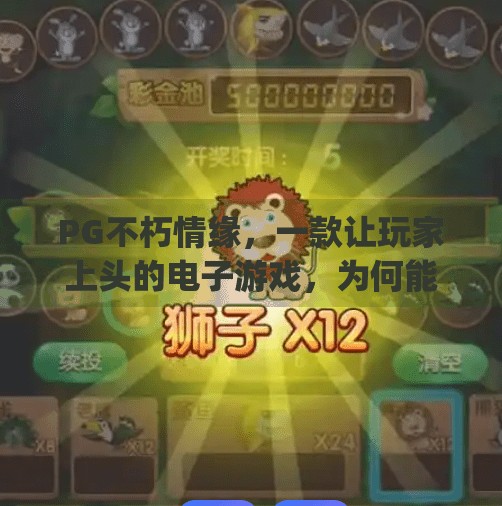 PG不朽情缘，一款让玩家上头的电子游戏，为何能持续霸榜？电子游戏pg不朽情缘