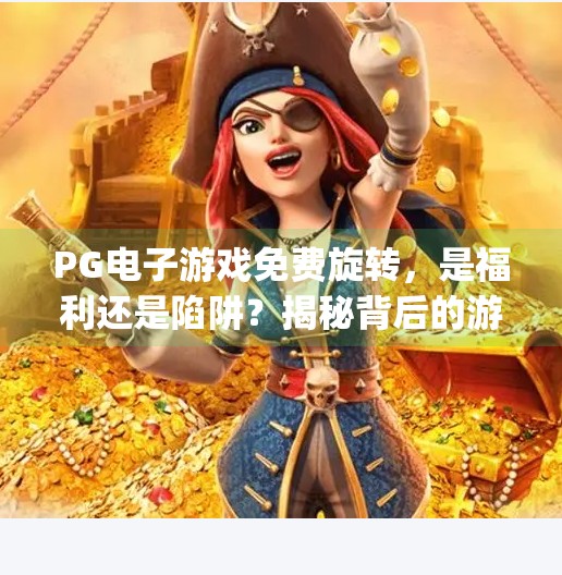 PG电子游戏免费旋转，是福利还是陷阱？揭秘背后的游戏逻辑！pg电子游戏免费旋转