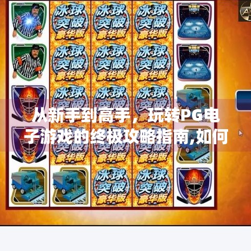 从新手到高手,玩转PG电子游戏的终极攻略指南,如何玩转pg电子游戏 从新手到高手,玩转PG电子游戏的终极攻略指南,如何玩转pg电子游戏
