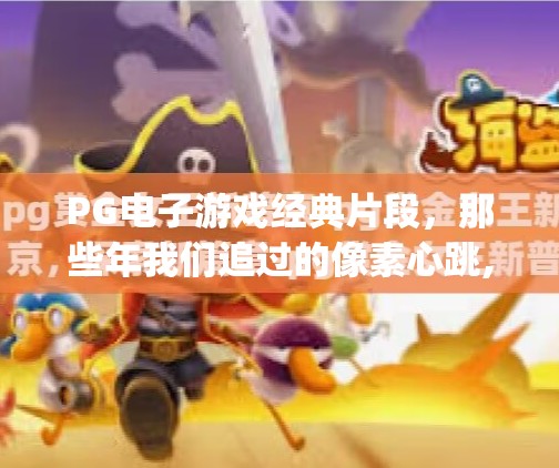 PG电子游戏经典片段，那些年我们追过的像素心跳,pg电子游戏经典片段