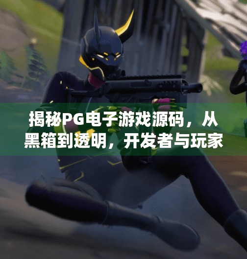 揭秘PG电子游戏源码,从黑箱到透明,开发者与玩家的双赢之道?pg电子游戏源码分享 揭秘PG电子游戏源码,从黑箱到透明,开发者与玩家的双赢之道?pg电子游戏源码分享