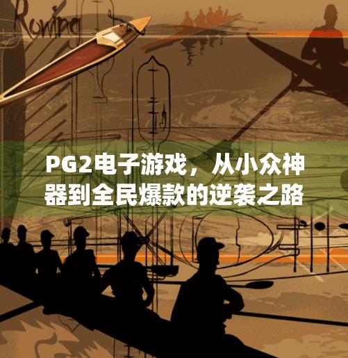 PG2电子游戏,从小众神器到全民爆款的逆袭之路,pg2电子游戏 PG2电子游戏,从小众神器到全民爆款的逆袭之路,pg2电子游戏