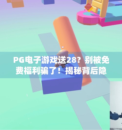 PG电子游戏送28?别被免费福利骗了!揭秘背后隐藏的陷阱与真相,pg电子游戏送28 PG电子游戏送28?别被免费福利骗了!揭秘背后隐藏的陷阱与真相,pg电子游戏送28