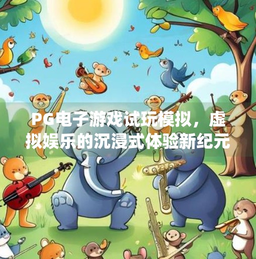 PG电子游戏试玩模拟,虚拟娱乐的沉浸式体验新纪元,pg电子游戏试玩模拟 PG电子游戏试玩模拟,虚拟娱乐的沉浸式体验新纪元,pg电子游戏试玩模拟