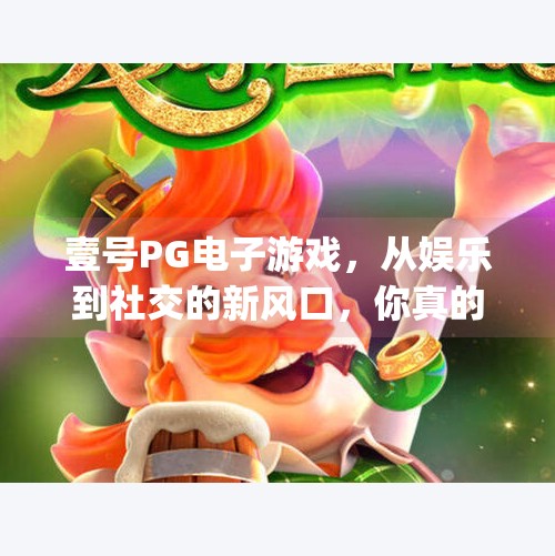 壹号PG电子游戏,从娱乐到社交的新风口,你真的了解它吗?壹号pg电子游戏 壹号PG电子游戏,从娱乐到社交的新风口,你真的了解它吗?壹号pg电子游戏