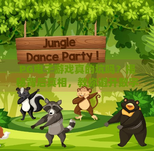 PG电子游戏真的坑吗?揭秘背后真相,教你避开数字陷阱!pg电子游戏坑么 PG电子游戏真的坑吗?揭秘背后真相,教你避开数字陷阱!pg电子游戏坑么