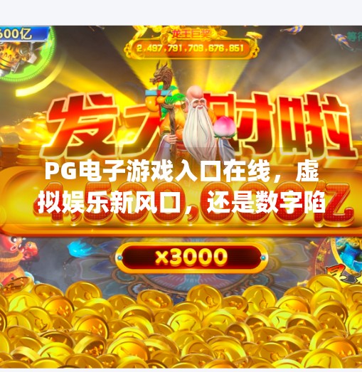 PG电子游戏入口在线,虚拟娱乐新风口,还是数字陷阱?pg电子游戏入口在线 PG电子游戏入口在线,虚拟娱乐新风口,还是数字陷阱?pg电子游戏入口在线