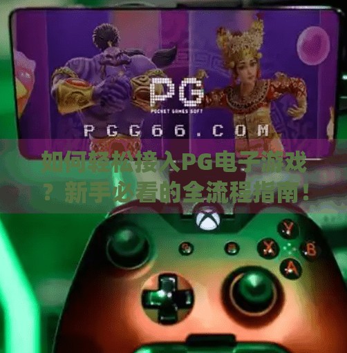 如何轻松接入PG电子游戏？新手必看的全流程指南！怎么接入pg 电子游戏