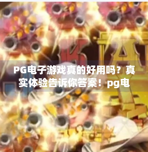 PG电子游戏真的好用吗？真实体验告诉你答案！pg电子游戏好用吗