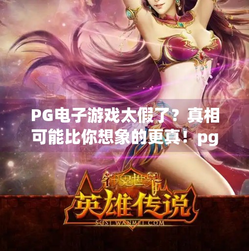 PG电子游戏太假了?真相可能比你想象的更真!pg电子游戏太假了 PG电子游戏太假了?真相可能比你想象的更真!pg电子游戏太假了
