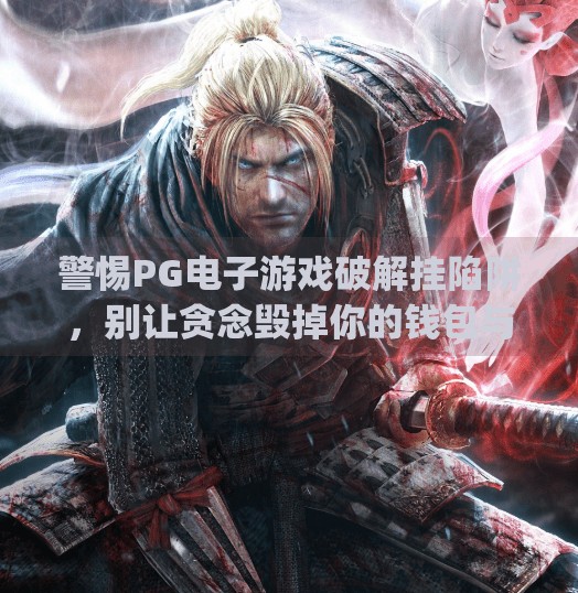 警惕PG电子游戏破解挂陷阱，别让贪念毁掉你的钱包与人生！pg电子游戏破解挂