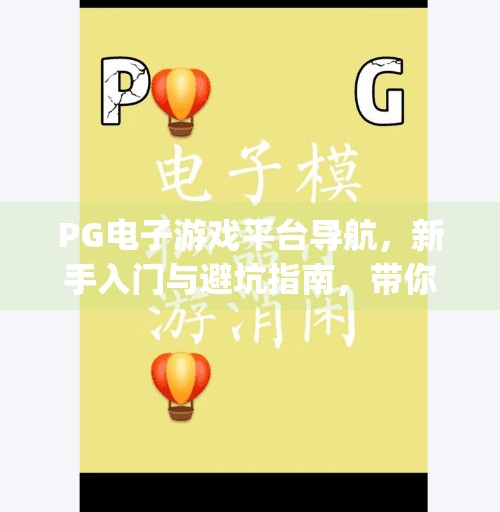 PG电子游戏平台导航，新手入门与避坑指南，带你玩转在线娱乐新世界！pg电子游戏平台导航