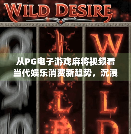 从PG电子游戏麻将视频看当代娱乐消费新趋势,沉浸式体验如何重塑玩家心智?pg电子游戏麻将视频 从PG电子游戏麻将视频看当代娱乐消费新趋势,沉浸式体验如何重塑玩家心智?pg电子游戏麻将视频