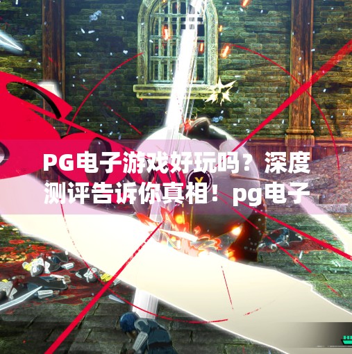 PG电子游戏好玩吗?深度测评告诉你真相!pg电子游戏好玩吗 PG电子游戏好玩吗?深度测评告诉你真相!pg电子游戏好玩吗