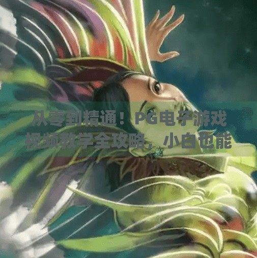 从零到精通!PG电子游戏视频教学全攻略,小白也能秒变高手!pg电子游戏视频教学 从零到精通!PG电子游戏视频教学全攻略,小白也能秒变高手!pg电子游戏视频教学
