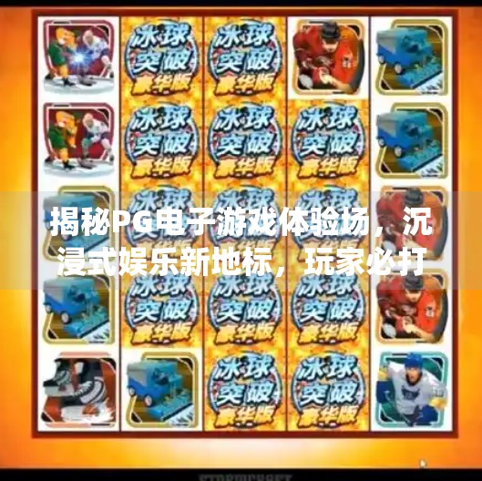 揭秘PG电子游戏体验场，沉浸式娱乐新地标，玩家必打卡的数字乐园！pg电子游戏体验场