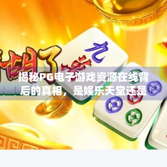 揭秘PG电子游戏资源在线背后的真相,是娱乐天堂还是陷阱深渊?pg电子游戏资源在线 揭秘PG电子游戏资源在线背后的真相,是娱乐天堂还是陷阱深渊?pg电子游戏资源在线