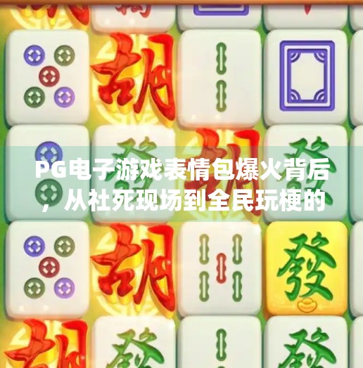 PG电子游戏表情包爆火背后,从社死现场到全民玩梗的文化密码,pg电子游戏表情包 PG电子游戏表情包爆火背后,从社死现场到全民玩梗的文化密码,pg电子游戏表情包