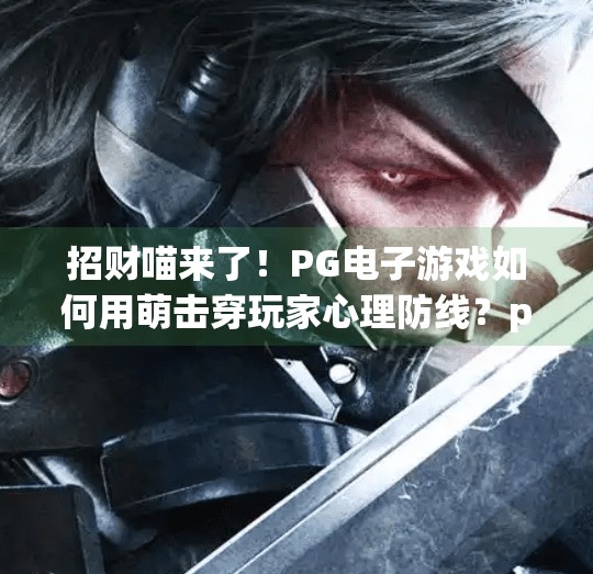 招财喵来了！PG电子游戏如何用萌击穿玩家心理防线？pg电子游戏招财喵