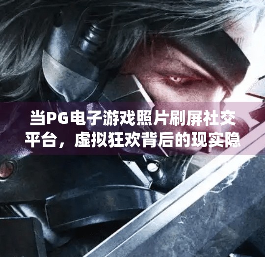 当PG电子游戏照片刷屏社交平台,虚拟狂欢背后的现实隐忧,pg电子游戏照片 当PG电子游戏照片刷屏社交平台,虚拟狂欢背后的现实隐忧,pg电子游戏照片