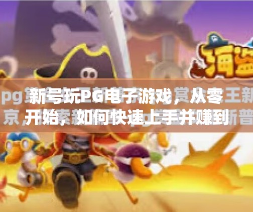 新号玩PG电子游戏，从零开始，如何快速上手并赚到第一桶金？新号玩PG电子游戏