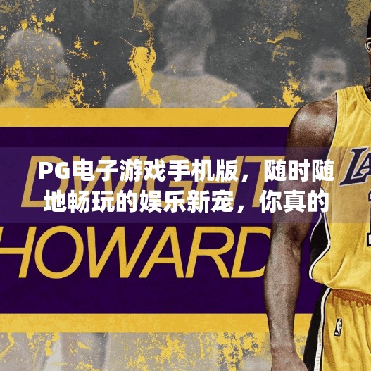 PG电子游戏手机版,随时随地畅玩的娱乐新宠,你真的了解它吗?pg电子游戏手机版 PG电子游戏手机版,随时随地畅玩的娱乐新宠,你真的了解它吗?pg电子游戏手机版