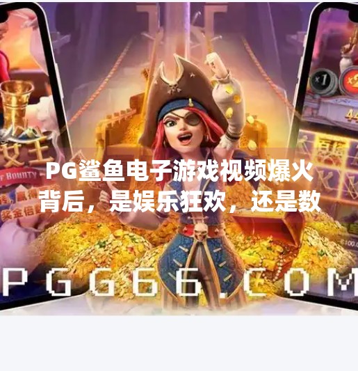 PG鲨鱼电子游戏视频爆火背后，是娱乐狂欢，还是数字时代的新型成瘾陷阱？pg鲨鱼电子游戏视频