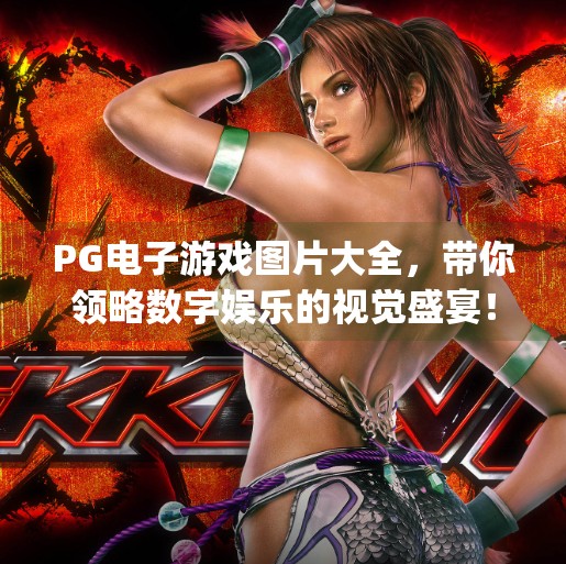 PG电子游戏图片大全,带你领略数字娱乐的视觉盛宴!pg电子游戏图片大全 PG电子游戏图片大全,带你领略数字娱乐的视觉盛宴!pg电子游戏图片大全