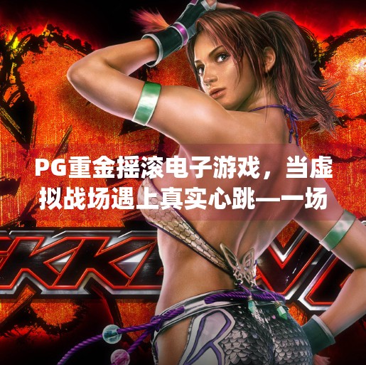 PG重金摇滚电子游戏,当虚拟战场遇上真实心跳—一场视听与情感的双重暴击!pg重金摇滚电子游戏 PG重金摇滚电子游戏,当虚拟战场遇上真实心跳—一场视听与情感的双重暴击!pg重金摇滚电子游戏