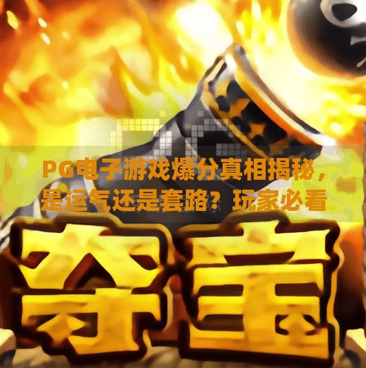PG电子游戏爆分真相揭秘，是运气还是套路？玩家必看避坑指南！pg电子游戏 爆分
