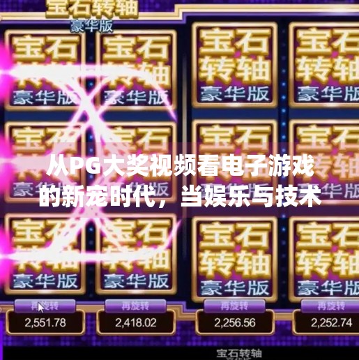 从PG大奖视频看电子游戏的新宠时代，当娱乐与技术相遇，我们该如何定义好玩？pg大奖视频 电子游戏
