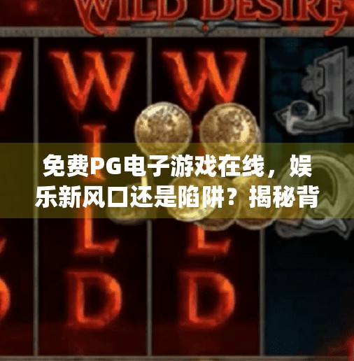 免费PG电子游戏在线，娱乐新风口还是陷阱？揭秘背后的真实真相！免费pg电子游戏在线