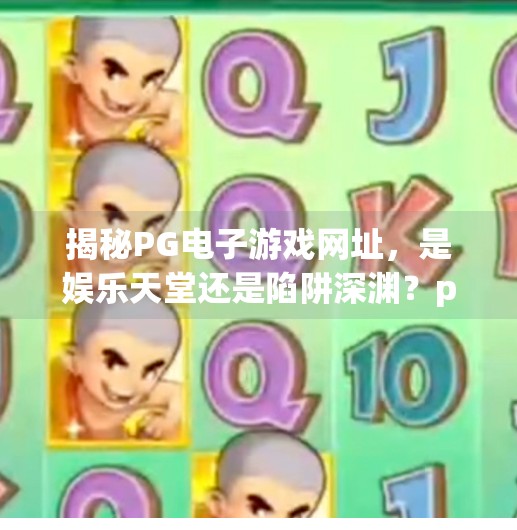 揭秘PG电子游戏网址,是娱乐天堂还是陷阱深渊?pg电子游戏网址 揭秘PG电子游戏网址,是娱乐天堂还是陷阱深渊?pg电子游戏网址