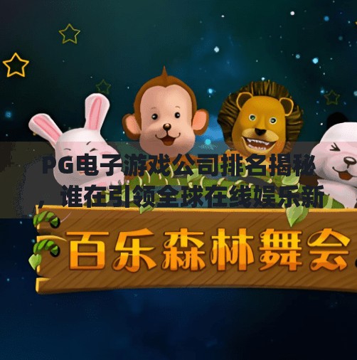 PG电子游戏公司排名揭秘，谁在引领全球在线娱乐新潮流？pg电子游戏公司排名