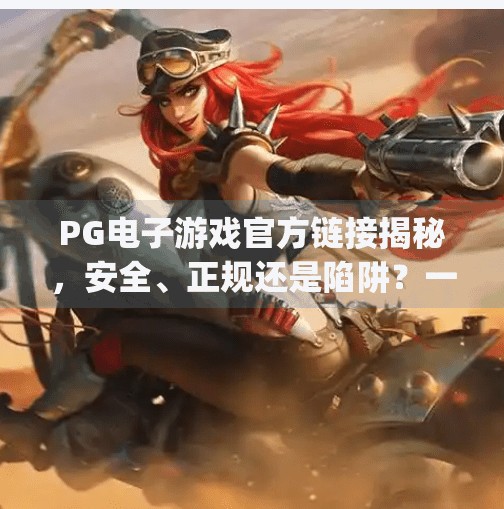 PG电子游戏官方链接揭秘，安全、正规还是陷阱？一文带你避坑！pg电子游戏官方链接