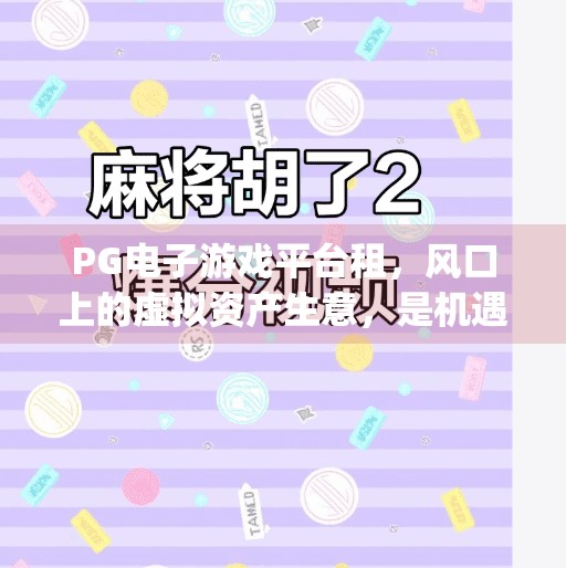 PG电子游戏平台租,风口上的虚拟资产生意,是机遇还是陷阱?pg电子游戏平台租 PG电子游戏平台租,风口上的虚拟资产生意,是机遇还是陷阱?pg电子游戏平台租