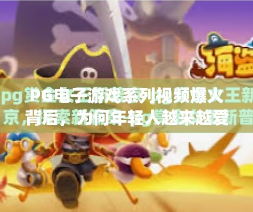 PG电子游戏系列视频爆火背后，为何年轻人越来越爱数字娱乐？pg电子游戏系列视频