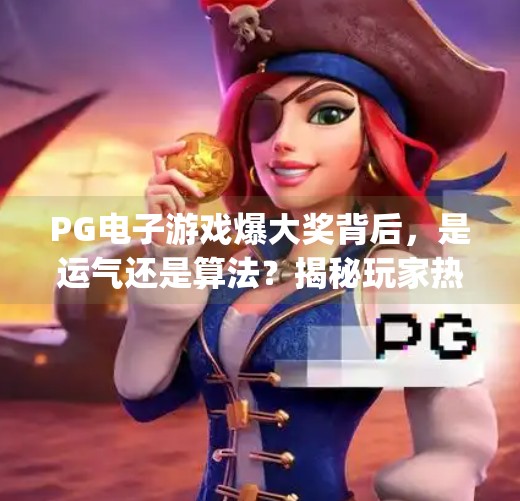 PG电子游戏爆大奖背后,是运气还是算法?揭秘玩家热捧的幸运密码,pg电子游戏爆大奖 PG电子游戏爆大奖背后,是运气还是算法?揭秘玩家热捧的幸运密码,pg电子游戏爆大奖