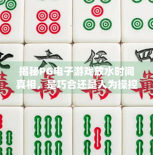 揭秘PG电子游戏放水时间真相,是巧合还是人为操控?pg电子游戏放水时间 揭秘PG电子游戏放水时间真相,是巧合还是人为操控?pg电子游戏放水时间
