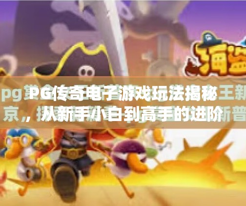 PG传奇电子游戏玩法揭秘，从新手小白到高手的进阶之路,PG传奇电子游戏玩法