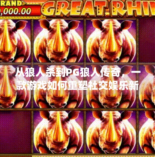 从狼人杀到PG狼人传奇，一款游戏如何重塑社交娱乐新范式？电子游戏pg狼人传奇